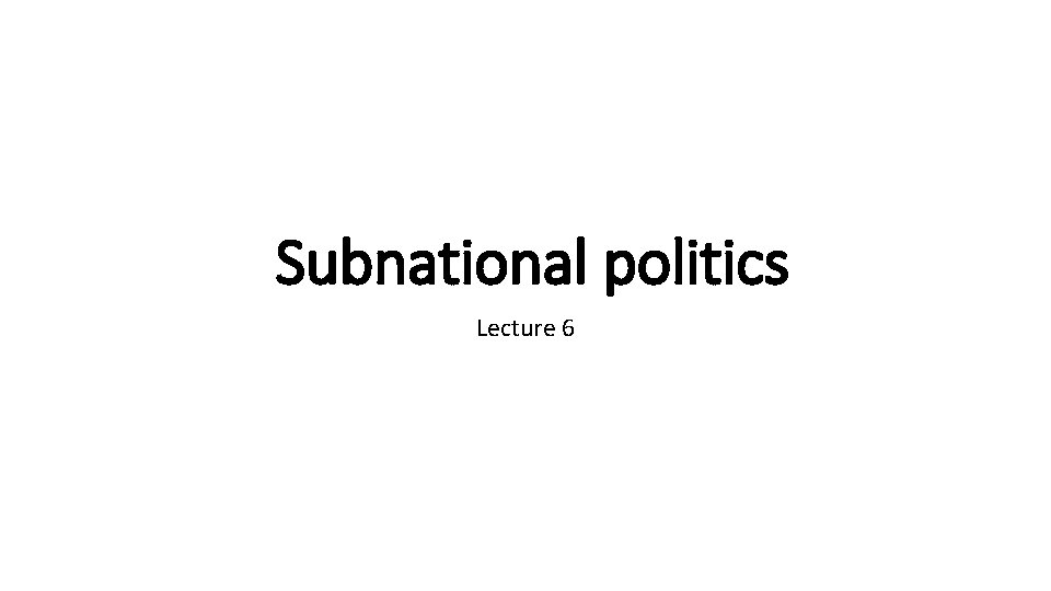 Subnational politics Lecture 6 