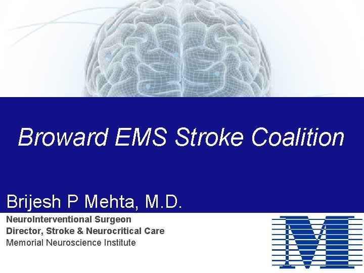 Broward EMS Stroke Coalition Brijesh P Mehta, M. D. Neuro. Interventional Surgeon Director, Stroke