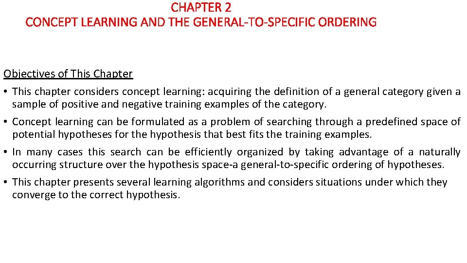 CHAPTER 2 CONCEPT LEARNING AND THE GENERAL-TO-SPECIFIC ORDERING Objectives of This Chapter • This