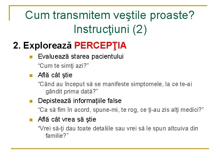 Cum transmitem veştile proaste? Instrucţiuni (2) 2. Explorează PERCEPŢIA n Evaluează starea pacientului “Cum