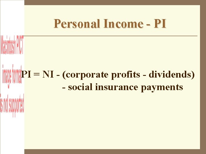 Personal Income - PI PI = NI - (corporate profits - dividends) - social
