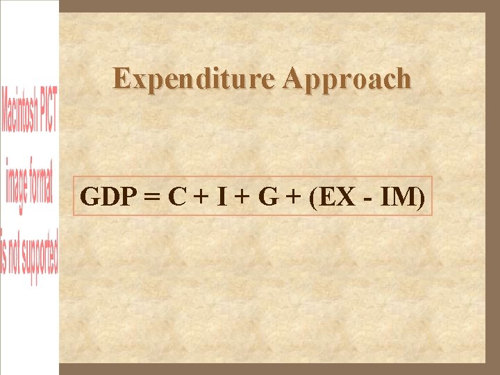 Expenditure Approach GDP = C + I + G + (EX - IM) 