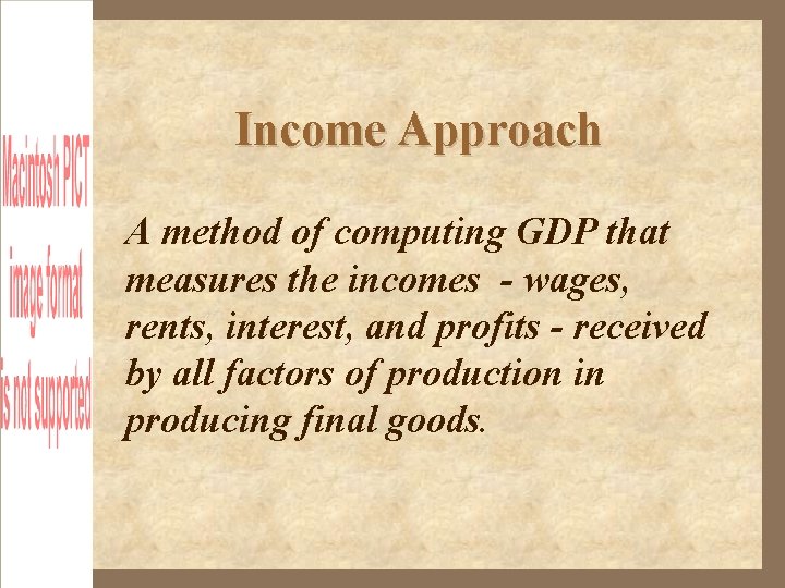 Income Approach A method of computing GDP that measures the incomes - wages, rents,