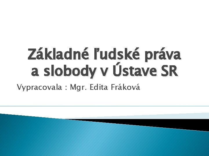 Základné ľudské práva a slobody v Ústave SR Vypracovala : Mgr. Edita Fráková 