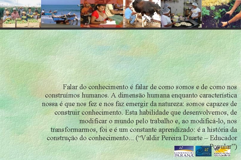 Falar do conhecimento é falar de como somos e de como nos construímos humanos.