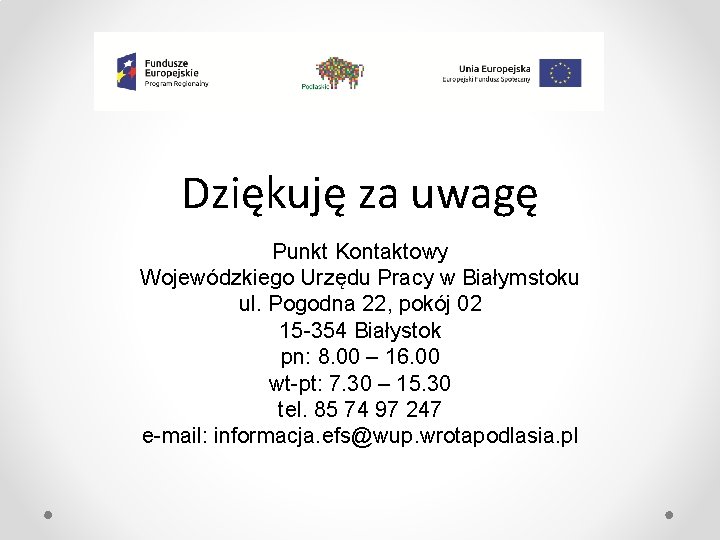 Dziękuję za uwagę Punkt Kontaktowy Wojewódzkiego Urzędu Pracy w Białymstoku ul. Pogodna 22, pokój