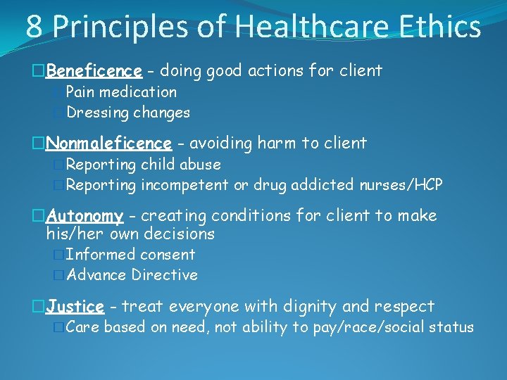 8 Principles of Healthcare Ethics �Beneficence - doing good actions for client �Pain medication