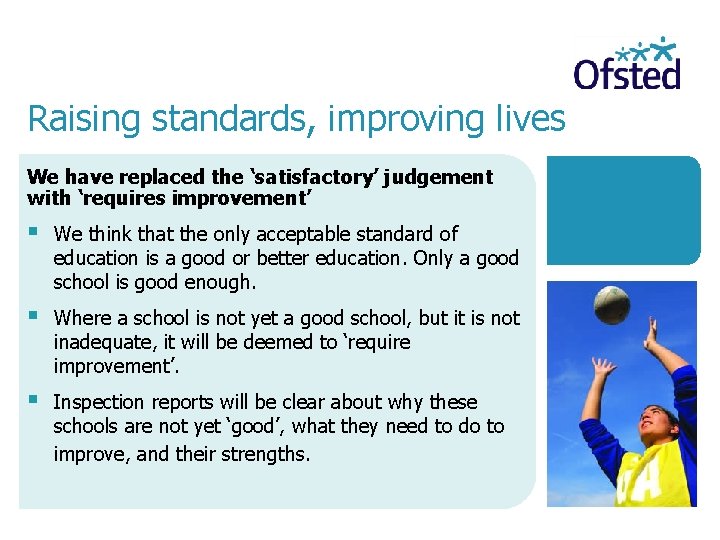 Raising standards, improving lives We have replaced the ‘satisfactory’ judgement with ‘requires improvement’ We