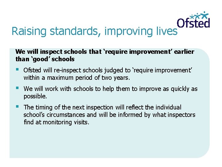 Raising standards, improving lives We will inspect schools that ‘require improvement’ earlier than ‘good’