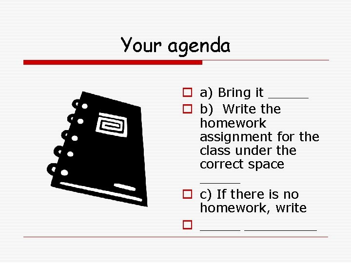 Your agenda o a) Bring it _____ o b) Write the homework assignment for
