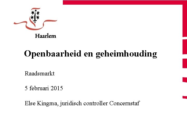 Openbaarheid en geheimhouding Raadsmarkt 5 februari 2015 Else Kingma, juridisch controller Concernstaf 