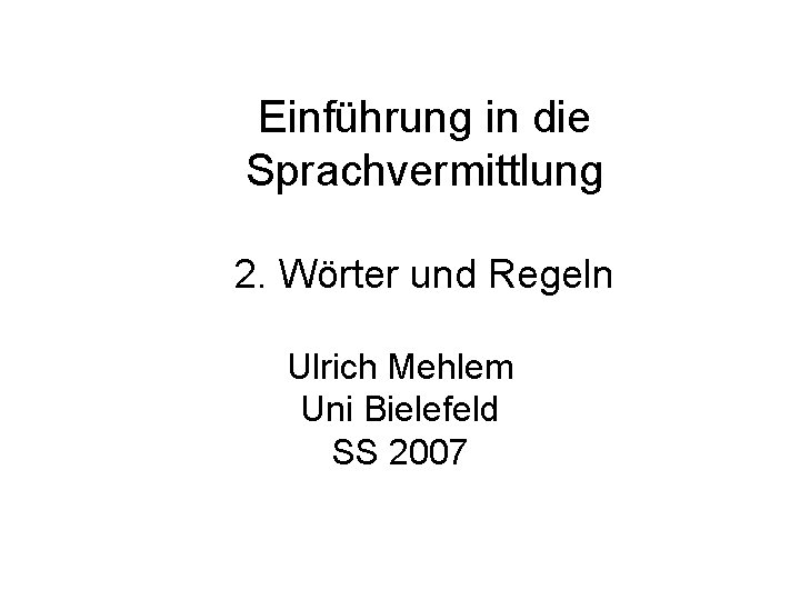 Einführung in die Sprachvermittlung 2. Wörter und Regeln Ulrich Mehlem Uni Bielefeld SS 2007