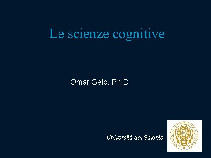 Le scienze cognitive Omar Gelo, Ph. D Università del Salento Le scienze cognitive Omar Gelo, Ph. D Università del Salento