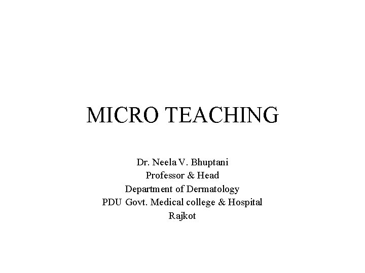 MICRO TEACHING Dr. Neela V. Bhuptani Professor & Head Department of Dermatology PDU Govt.
