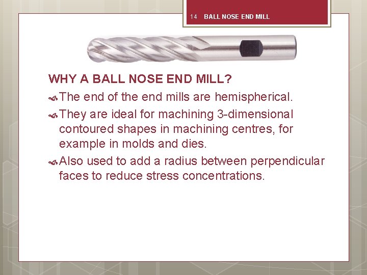 14 BALL NOSE END MILL WHY A BALL NOSE END MILL? The end of