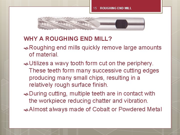 15 ROUGHING END MILL WHY A ROUGHING END MILL? Roughing end mills quickly remove