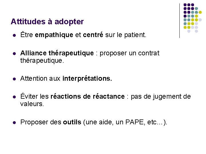 Attitudes à adopter l Être empathique et centré sur le patient. l Alliance thérapeutique