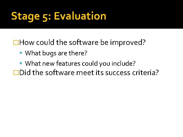 Stage 5: Evaluation �How could the software be improved? What bugs are there? What