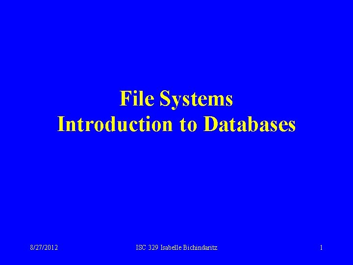 File Systems Introduction to Databases 8/27/2012 ISC 329 Isabelle Bichindaritz 1 