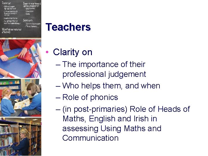 Teachers • Clarity on – The importance of their professional judgement – Who helps