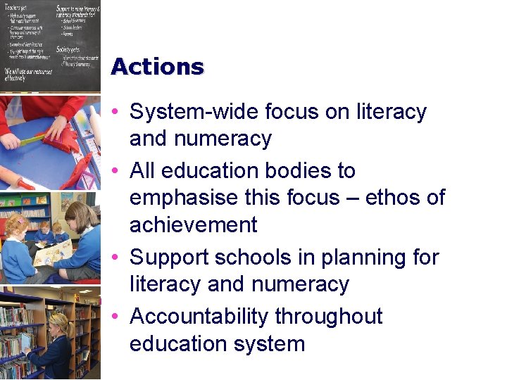 Actions • System-wide focus on literacy and numeracy • All education bodies to emphasise
