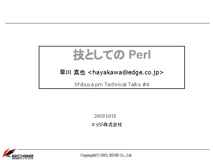 技としての Perl 早川 真也 <hayakawa@edge. co. jp> Shibuya. pm Technical Talks #4 2003/10/18 エッジ株式会社