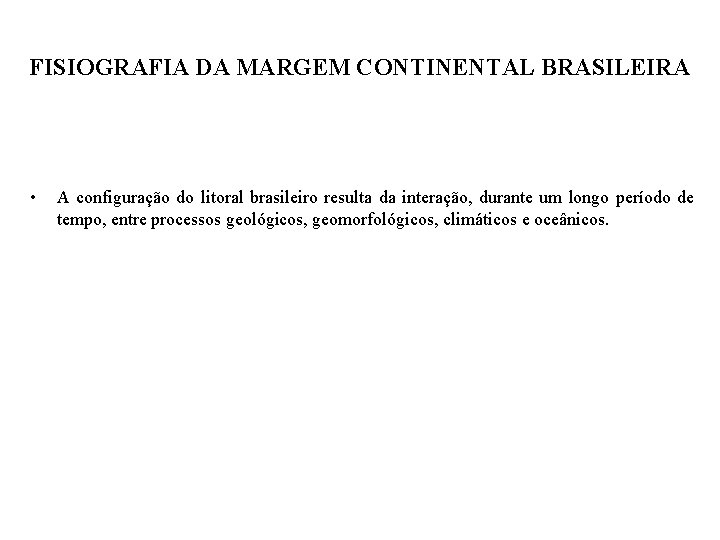 FISIOGRAFIA DA MARGEM CONTINENTAL BRASILEIRA • A configuração do litoral brasileiro resulta da interação,