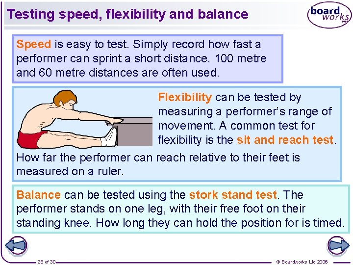 Testing speed, flexibility and balance Speed is easy to test. Simply record how fast