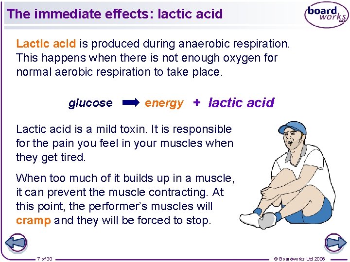 The immediate effects: lactic acid Lactic acid is produced during anaerobic respiration. This happens