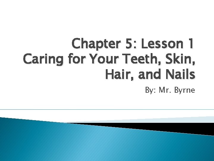 Chapter 5: Lesson 1 Caring for Your Teeth, Skin, Hair, and Nails By: Mr.