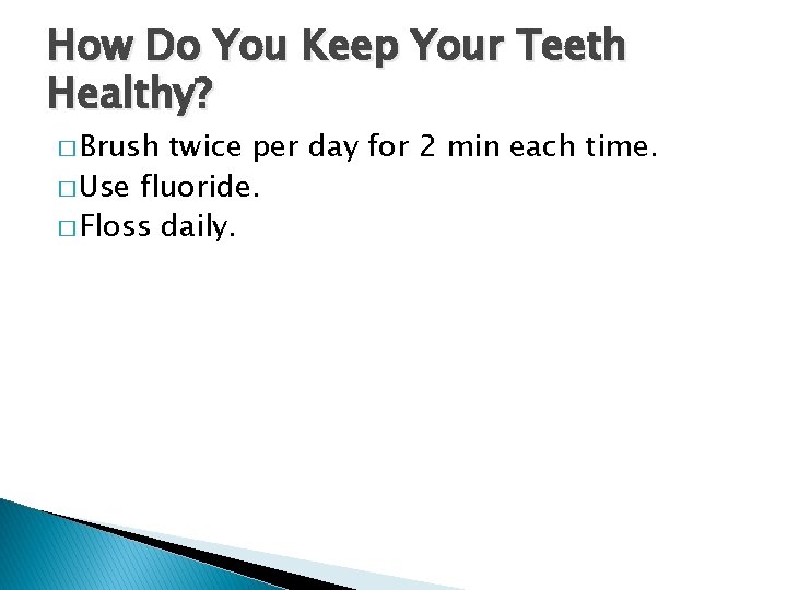 How Do You Keep Your Teeth Healthy? � Brush twice per day for 2