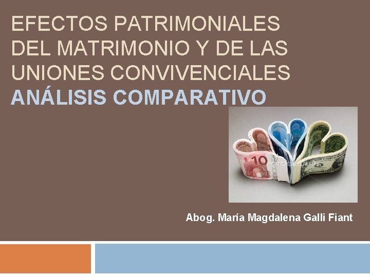 EFECTOS PATRIMONIALES DEL MATRIMONIO Y DE LAS UNIONES CONVIVENCIALES ANÁLISIS COMPARATIVO Abog. María Magdalena