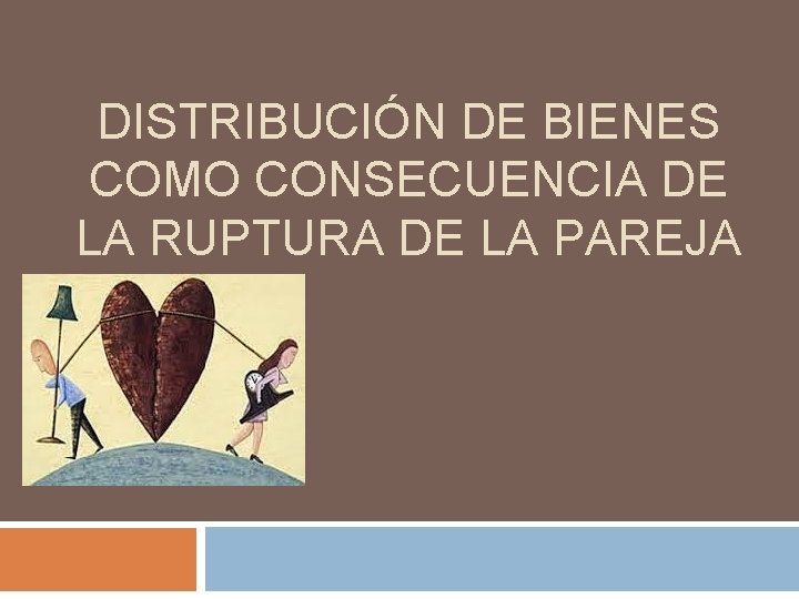 DISTRIBUCIÓN DE BIENES COMO CONSECUENCIA DE LA RUPTURA DE LA PAREJA 