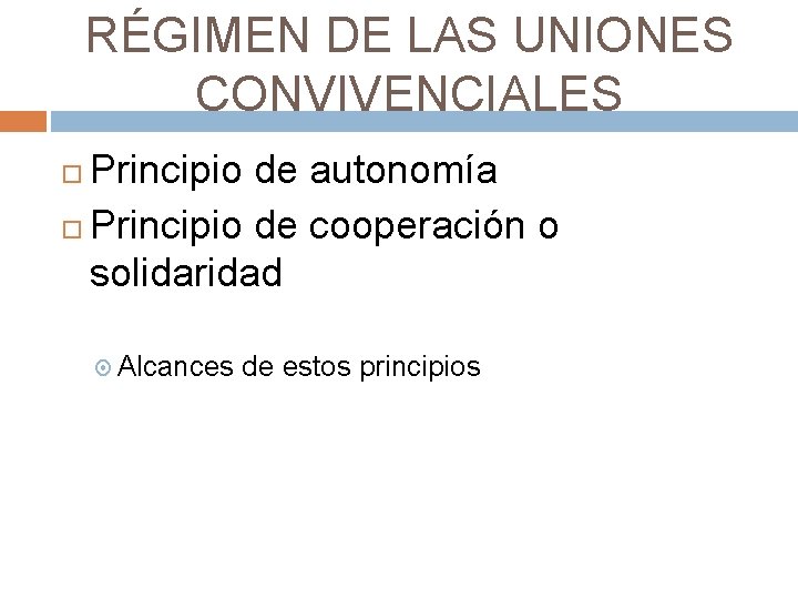 RÉGIMEN DE LAS UNIONES CONVIVENCIALES Principio de autonomía Principio de cooperación o solidaridad Alcances