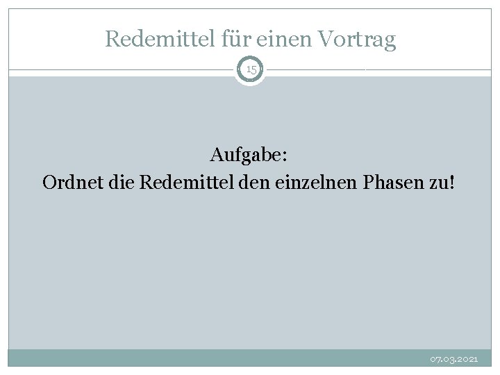 Redemittel für einen Vortrag 15 Aufgabe: Ordnet die Redemittel den einzelnen Phasen zu! 07.