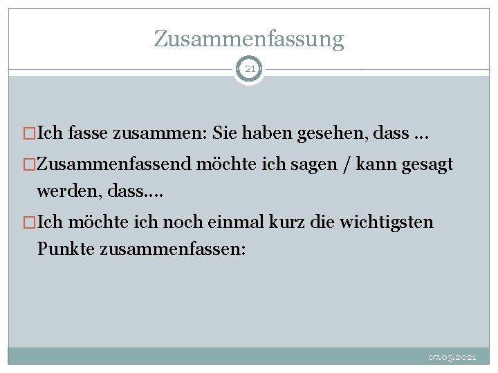 Zusammenfassung 21 �Ich fasse zusammen: Sie haben gesehen, dass. . . �Zusammenfassend möchte ich