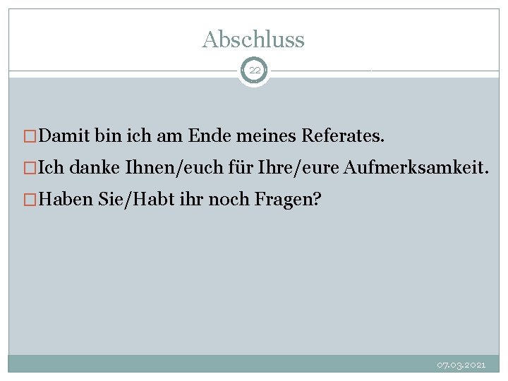 Abschluss 22 �Damit bin ich am Ende meines Referates. �Ich danke Ihnen/euch für Ihre/eure