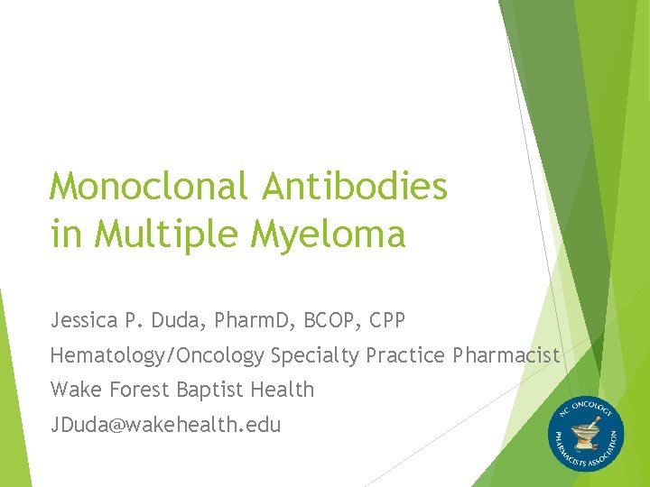 Monoclonal Antibodies in Multiple Myeloma Jessica P. Duda, Pharm. D, BCOP, CPP Hematology/Oncology Specialty