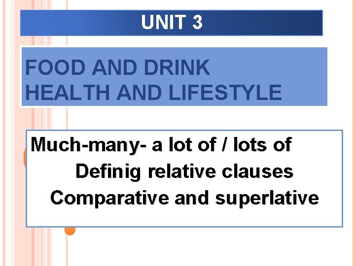 UNIT 3 FOOD AND DRINK HEALTH AND LIFESTYLE Much-many- a lot of / lots