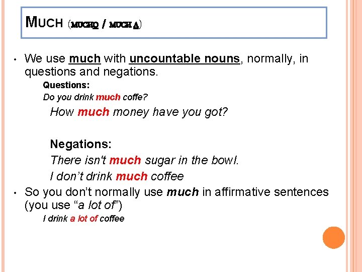 MUCH (MUCHO / MUCH A) • We use much with uncountable nouns, normally, in