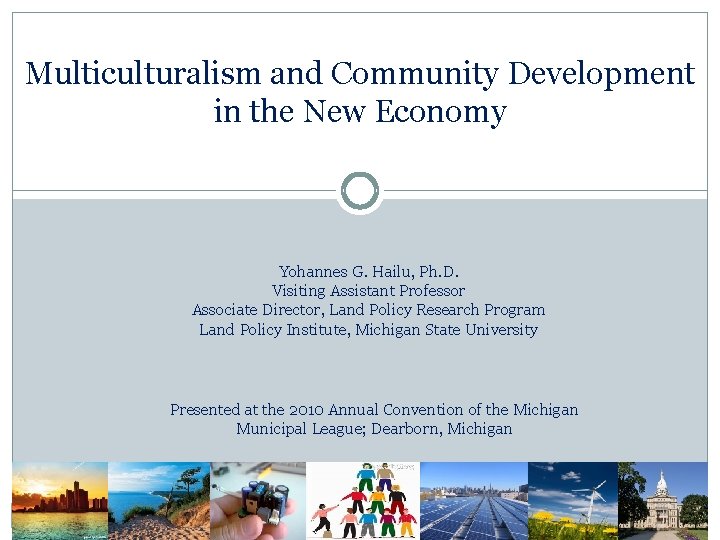 Multiculturalism and Community Development in the New Economy Yohannes G. Hailu, Ph. D. Visiting