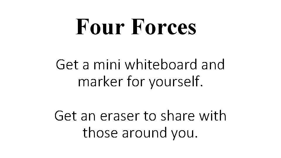 Four Forces Get a mini whiteboard and marker for yourself. Get an eraser to