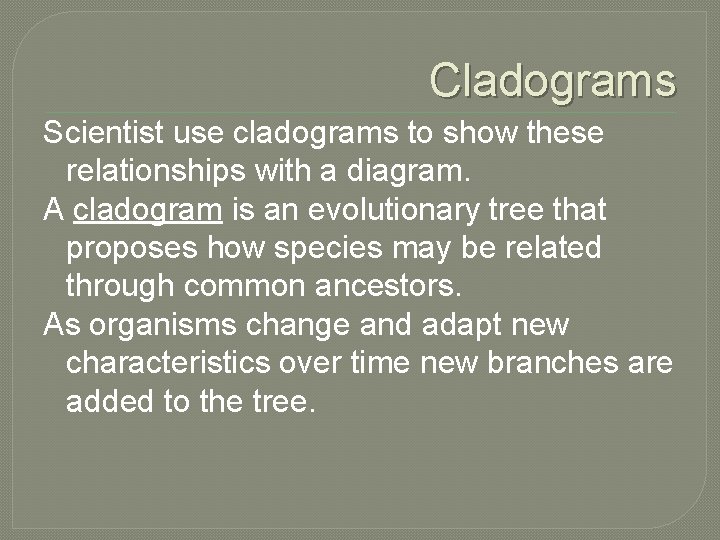 Cladograms Scientist use cladograms to show these relationships with a diagram. A cladogram is