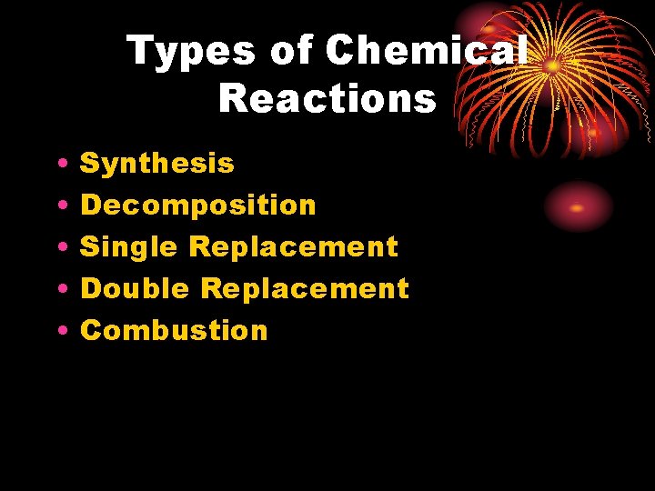 Types of Chemical Reactions • • • Synthesis Decomposition Single Replacement Double Replacement Combustion