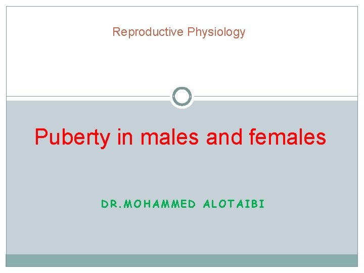 Reproductive Physiology Puberty in males and females DR. MOHAMMED ALOTAIBI 