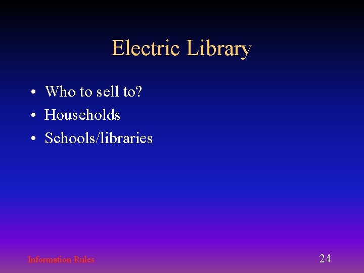Electric Library • Who to sell to? • Households • Schools/libraries Information Rules 24 Electric Library • Who to sell to? • Households • Schools/libraries Information Rules 24