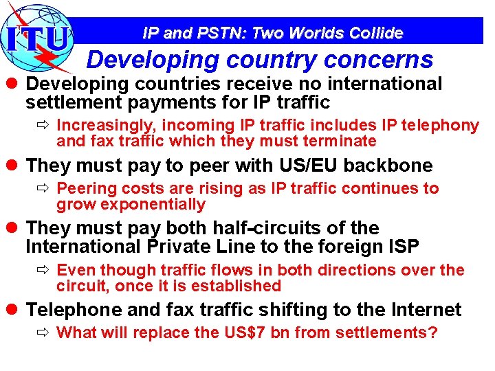 IP and PSTN: Two Worlds Collide Developing country concerns l Developing countries receive no