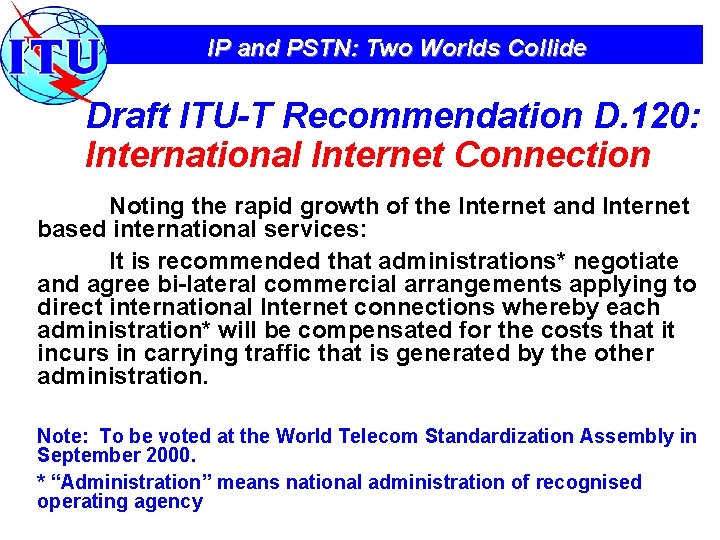 IP and PSTN: Two Worlds Collide Draft ITU-T Recommendation D. 120: International Internet Connection