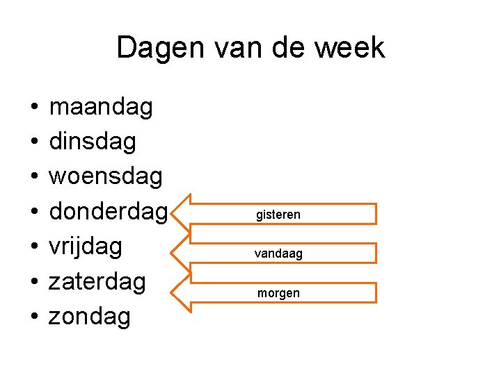 Dagen van de week • • maandag dinsdag woensdag donderdag vrijdag zaterdag zondag gisteren