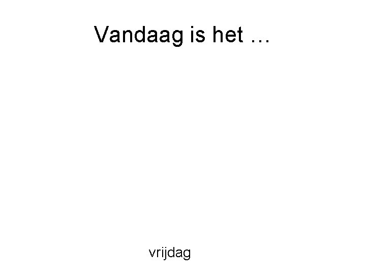 Vandaag is het … vrijdag 